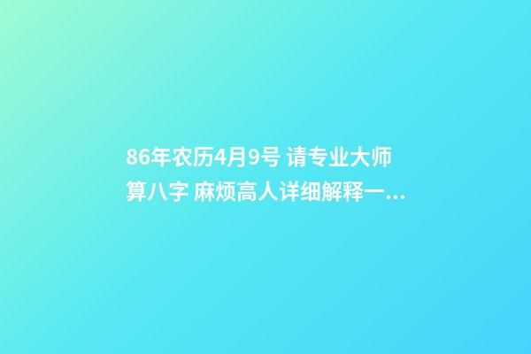 86年农历4月9号 请专业大师算八字 麻烦高人详细解释一下生辰八字，生于1986年阴历4月初9日子时0点50分。万分感谢！！！-第1张-观点-玄机派